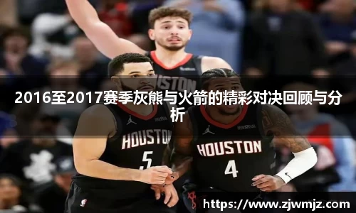 2016至2017赛季灰熊与火箭的精彩对决回顾与分析
