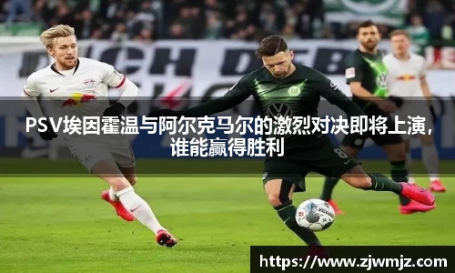 PSV埃因霍温与阿尔克马尔的激烈对决即将上演，谁能赢得胜利