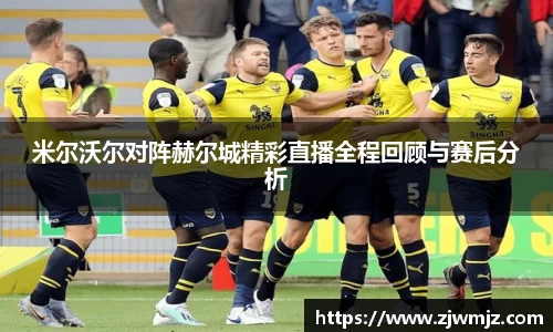 米尔沃尔对阵赫尔城精彩直播全程回顾与赛后分析