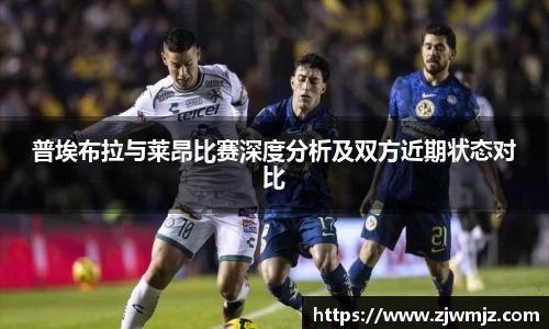 普埃布拉与莱昂比赛深度分析及双方近期状态对比