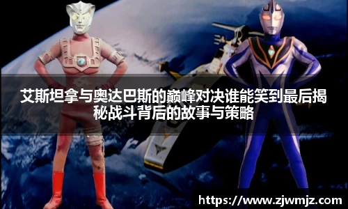 艾斯坦拿与奥达巴斯的巅峰对决谁能笑到最后揭秘战斗背后的故事与策略